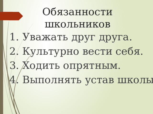 Обязанности школьников 1. Уважать друг друга. 2. Культурно вести себя. 3. Ходить опрятным. 4. Выполнять устав школы. 