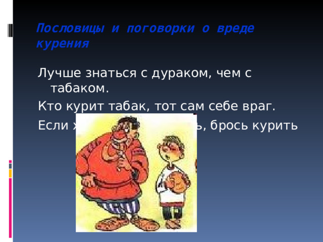 Пословицы и поговорки о вреде курения Лучше знаться с дураком, чем с табаком. Кто курит табак, тот сам себе враг. Если хочешь долго жить, брось курить  