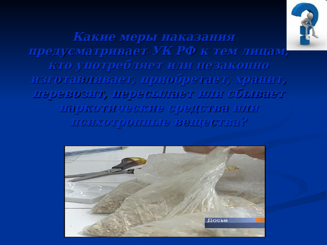 Какие меры наказания предусматривает УК РФ к тем лицам, кто употребляет или незаконно изготавливает, приобретает, хранит, перевозит, пересылает или сбывает наркотические средства или психотропные вещества?  
