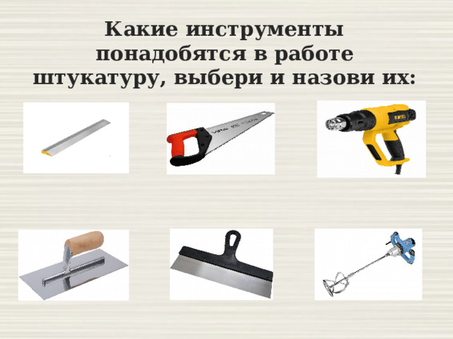 Какие инструменты понадобятся в работе штукатуру, выбери и назови их: 