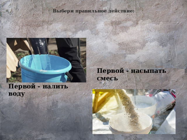 Выбери правильное действие: Первой - насыпать смесь Первой - налить воду 