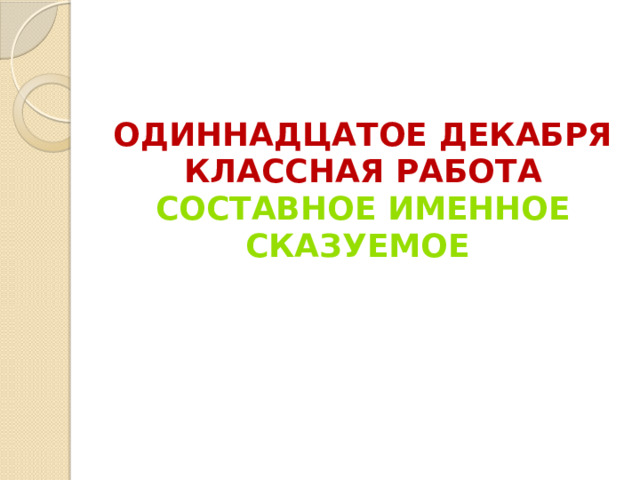 Одиннадцатое декабря  Классная работа  Составное именное сказуемое 
