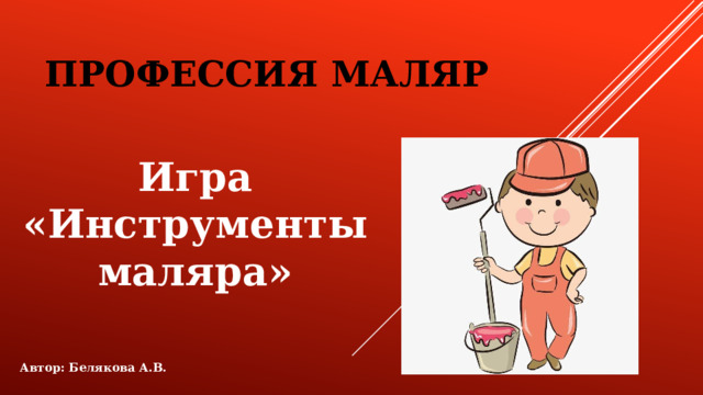 Профессия МАЛЯР Игра «Инструменты маляра»  Автор: Белякова А.В. 
