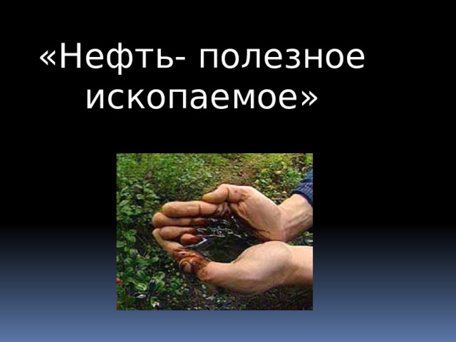 «Нефть- полезное ископаемое» 