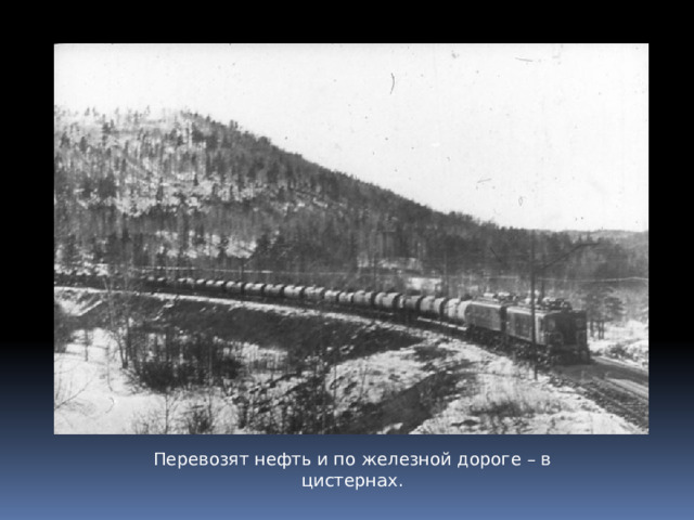 Перевозят нефть и по железной дороге – в цистернах. 