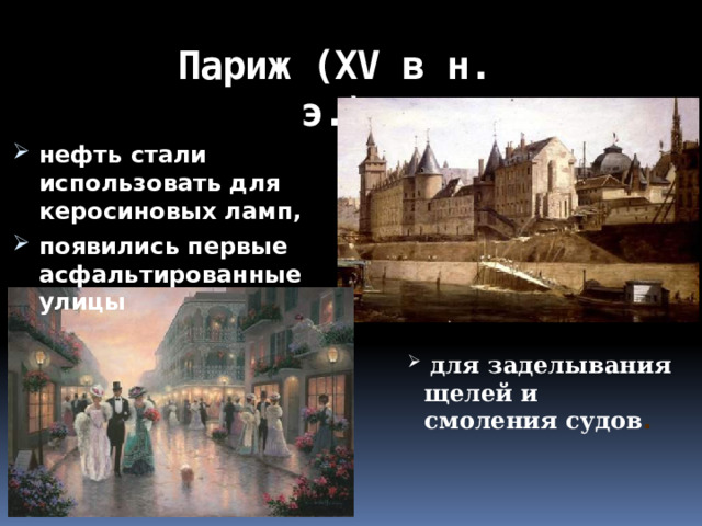 Париж (ХV в н. э.) нефть стали использовать для керосиновых ламп, появились первые асфальтированные улицы  для заделывания щелей и смоления судов . 