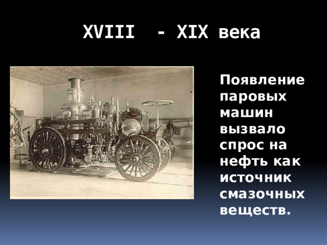 ХVIII - ХIХ века  Появление паровых машин вызвало спрос на нефть как источник смазочных веществ. 
