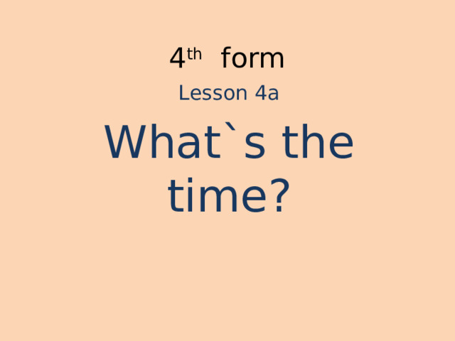4 th form Lesson 4a What`s the time? 