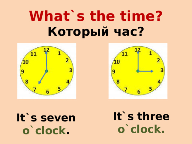What`s the time?  Который час?   It`s three o`clock.  It`s seven o`clock . 
