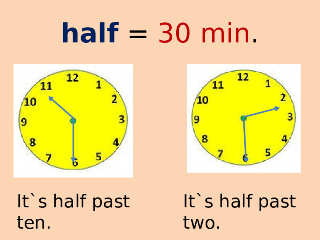 half = 30  min . It`s half past ten. It`s half past two. 