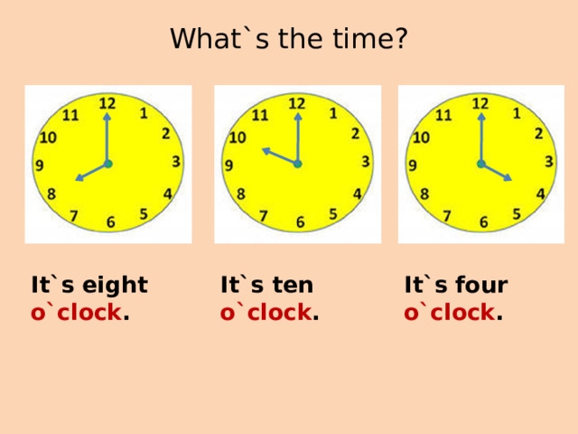 What`s the time?   It`s eight o`clock . It`s ten o`clock . It`s four o`clock . 