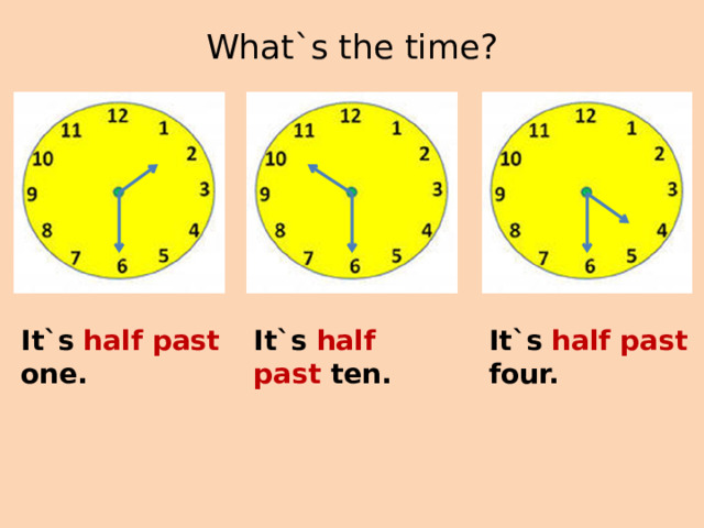 What`s the time?   It`s half past one. It`s half  past ten. It`s half past four. 