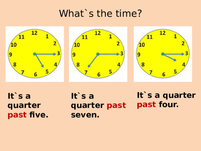 What`s the time?   It`s a quarter past four. It`s a quarter past five. It`s a quarter past seven. 