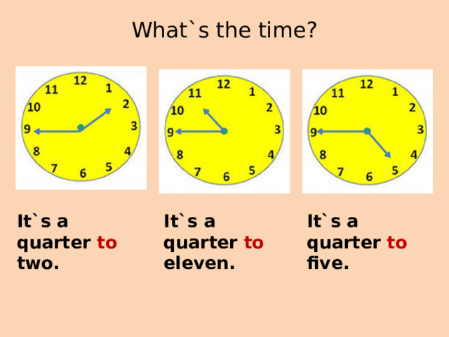 What`s the time?   It`s a quarter to two. It`s a quarter to eleven. It`s a quarter to five. 