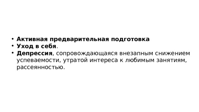 Активная предварительная подготовка Уход в себя . Депрессия , сопровождающаяся внезапным снижением успеваемости, утратой интереса к любимым занятиям, рассеянностью. 