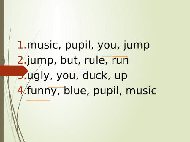 music, pupil, you, jump jump, but, rule, run ugly, you, duck, up funny, blue, pupil, music 