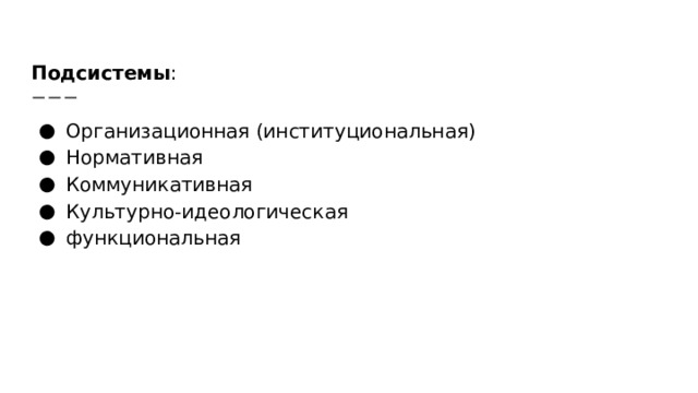 Подсистемы : Организационная (институциональная) Нормативная Коммуникативная Культурно-идеологическая функциональная 