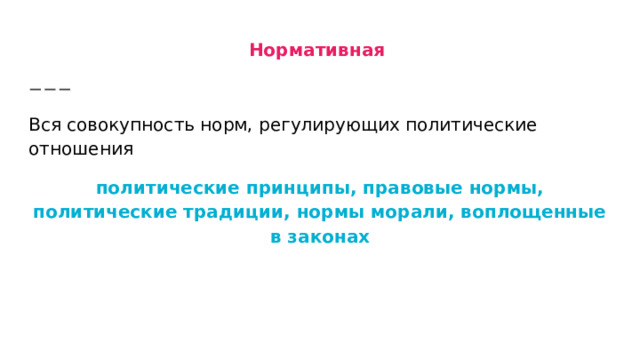 Нормативная Вся совокупность норм, регулирующих политические отношения политические принципы, правовые нормы, политические традиции, нормы морали, воплощенные в законах 