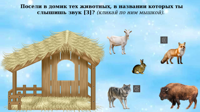 Посели в домик тех животных, в названии которых ты слышишь звук [З]? (кликай по ним мышкой).  