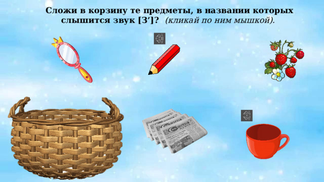 Сложи в корзину те предметы, в названии которых слышится звук [З’]? (кликай по ним мышкой). 