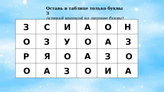 Оставь в таблице только буквы З (кликай мышкой на лишние буквы) Н З С И А О О З А У З О Я А Р О З О О А О И А З 