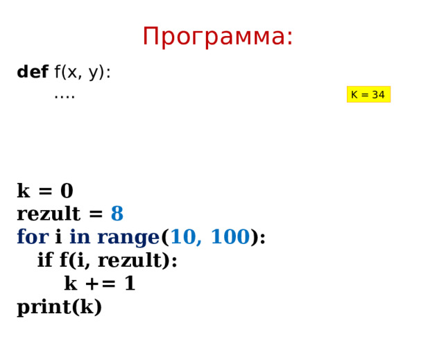 Программа: def f(x, y):  …. k = 0  rezult = 8  for i in  range ( 10, 100 ):  if f(i, rezult):  k += 1  print(k) K = 34 