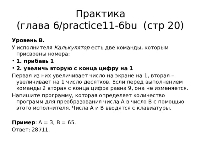 Практика  (глава 6/practice11-6bu (стр 20) Уровень B. У исполнителя Калькулятор есть две команды, которым присвоены номера: 1. прибавь 1 2. увеличь вторую с конца цифру на 1 Первая из них увеличивает число на экране на 1, вторая – увеличивает на 1 число десятков. Если перед выполнением команды 2 вторая с конца цифра равна 9, она не изменяется. Напишите программу, которая определяет количество программ для преобразования числа A в число B с помощью этого исполнителя. Числа A и B вводятся с клавиатуры.  Пример : A = 3, B = 65. Ответ: 28711. 