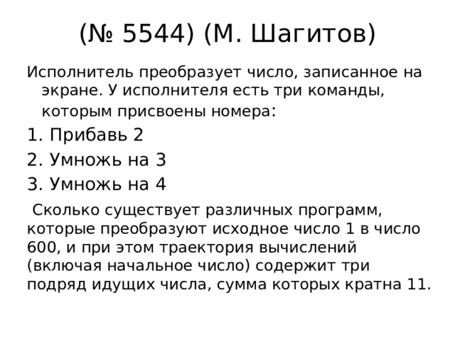 (№ 5544) (М. Шагитов) Исполнитель преобразует число, записанное на экране. У исполнителя есть три команды, которым присвоены номера : Прибавь 2 2. Умножь на 3 3. Умножь на 4  Сколько существует различных программ, которые преобразуют исходное число 1 в число 600, и при этом траектория вычислений (включая начальное число) содержит три подряд идущих числа, сумма которых кратна 11. 