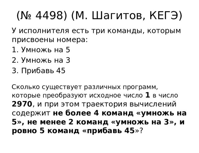 (№ 4498) (М. Шагитов, КЕГЭ) У исполнителя есть три команды, которым присвоены номера: Умножь на 5 2. Умножь на 3 3. Прибавь 45 Сколько существует различных программ, которые преобразуют исходное число 1  в число 2970 , и при этом траектория вычислений содержит не более 4 команд «умножь на 5», не менее 2 команд «умножь на 3», и ровно 5 команд «прибавь 45 »? 