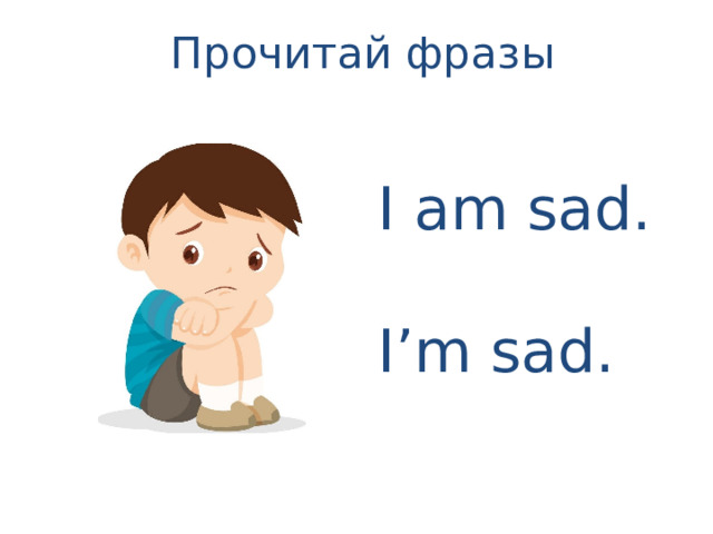 Прочитай фразы I am sad. I’m sad. 