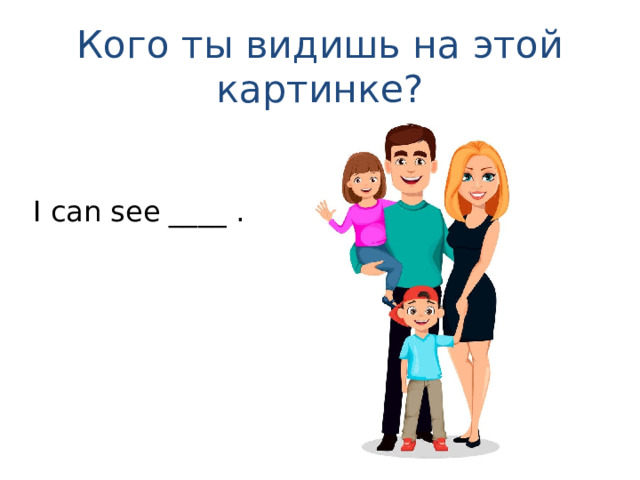 Кого ты видишь на этой картинке? I can see ____ . 