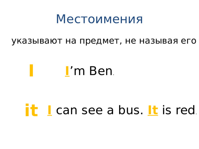 Местоимения указывают на предмет, не называя его I  it I ’m Ben . I can see a bus. It is red . 