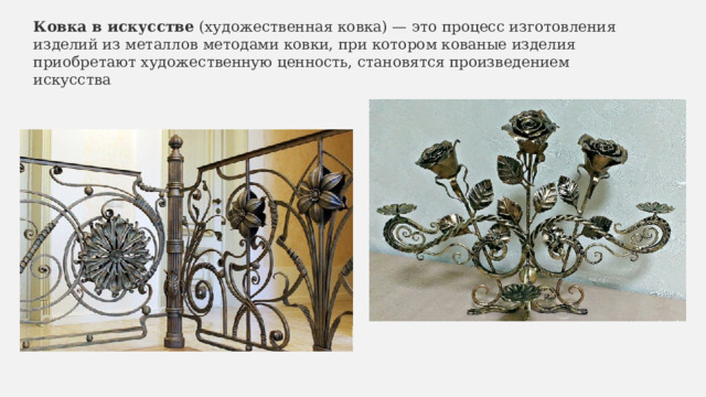 Ковка в искусстве  (художественная ковка) — это процесс изготовления изделий из металлов методами ковки, при котором кованые изделия приобретают художественную ценность, становятся произведением искусства 