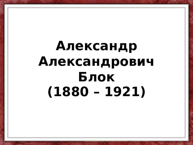 Александр Александрович  Блок (1880 – 1921) 