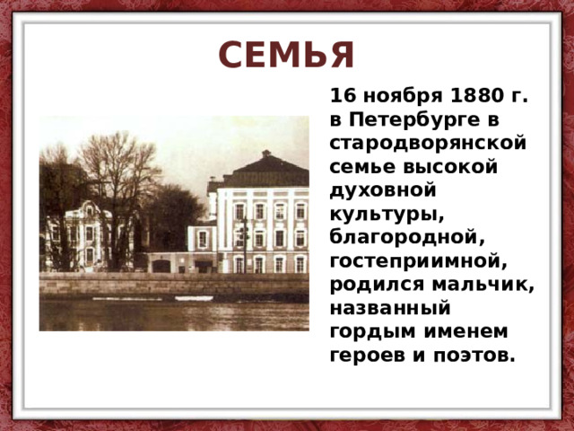 СЕМЬЯ 16 ноября 1880 г. в Петербурге в стародворянской семье высокой духовной культуры, благородной, гостеприимной, родился мальчик, названный гордым именем героев и поэтов. 