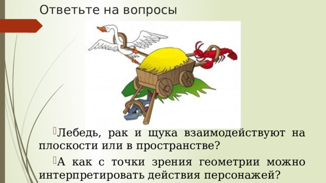 Ответьте на вопросы Лебедь, рак и щука взаимодействуют на плоскости или в пространстве? А как с точки зрения геометрии можно интерпретировать действия персонажей? 