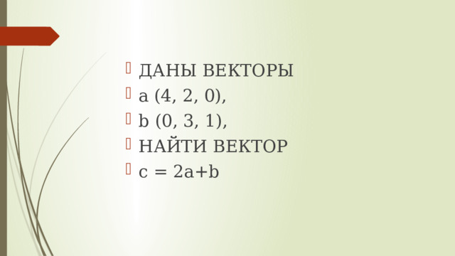 ДАНЫ ВЕКТОРЫ a (4, 2, 0), b (0, 3, 1), НАЙТИ ВЕКТОР с = 2a+b 