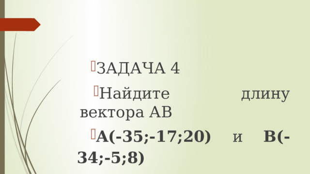 ЗАДАЧА 4 Найдите длину вектора АВ A(-35;-17;20) и B(-34;-5;8) 