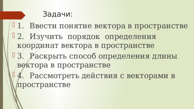 Задачи: 1.  Ввести понятие вектора в пространстве 2.  Изучить порядок определения координат вектора в пространстве 3.  Раскрыть способ определения длины вектора в пространстве 4.  Рассмотреть действия с векторами в пространстве 
