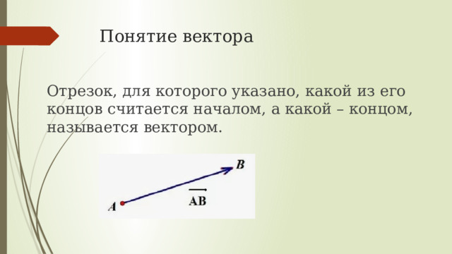 Понятие вектора Отрезок, для которого указано, какой из его концов считается началом, а какой – концом, называется вектором. 