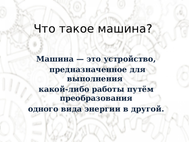 Что такое машина? Машина — это устройство,  предназначенное для выполнения какой-либо работы путём преобразования  одного вида энергии в другой. 