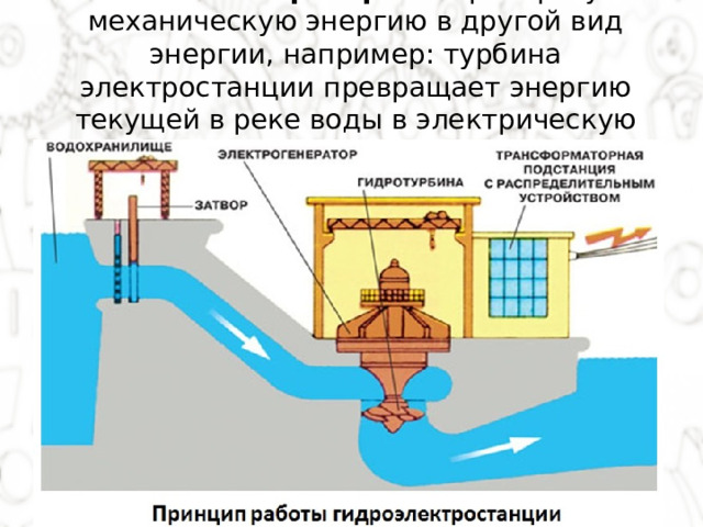 Машины-генераторы  — преобразуют механическую энергию в другой вид энергии, например: турбина электростанции превращает энергию текущей в реке воды в электрическую энергию. 