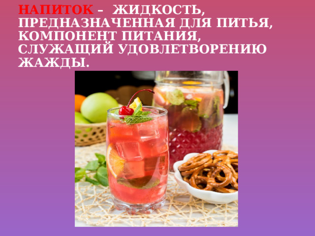 Напиток – жидкость, предназначенная для питья, компонент питания, служащий удовлетворению жажды. 