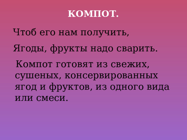 Компот. Чтоб его нам получить, Ягоды, фрукты надо сварить.  Компот готовят из свежих, сушеных, консервированных ягод и фруктов, из одного вида или смеси. 