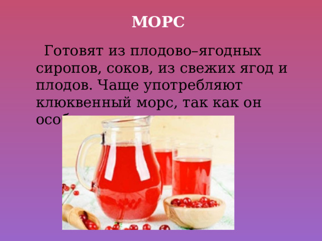 Морс  Готовят из плодово–ягодных сиропов, соков, из свежих ягод и плодов. Чаще употребляют клюквенный морс, так как он особенно полезен. 