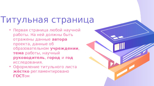 Титульная страница Первая страница любой научной работы. На ней должны быть отражены данные автора проекта, данные об образовательном учреждении , тема работы, научный руководитель , город и год исследования. Оформление титульного листа жёстко регламентировано ГОСТ ом 