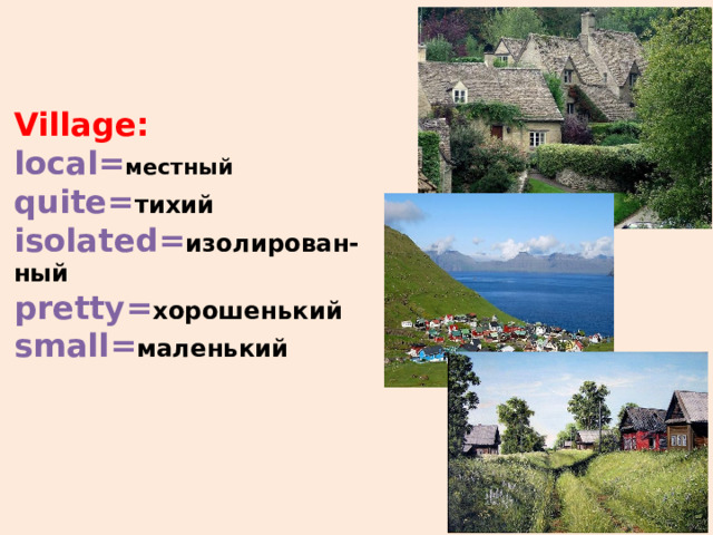  Village:  local= местный  quite= тихий  isolated= изолирован-  ный  pretty= хорошенький  small= маленький       
