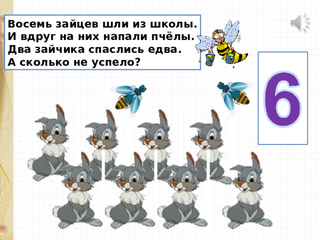 Восемь зайцев шли из школы. И вдруг на них напали пчёлы. Два зайчика спаслись едва. А сколько не успело? 