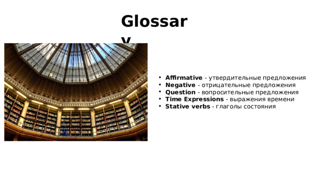 Glossary Affirmative - утвердительные предложения Negative - отрицательные предложения Question - вопросительные предложения Time Expressions - выражения времени Stative verbs - глаголы состояния 