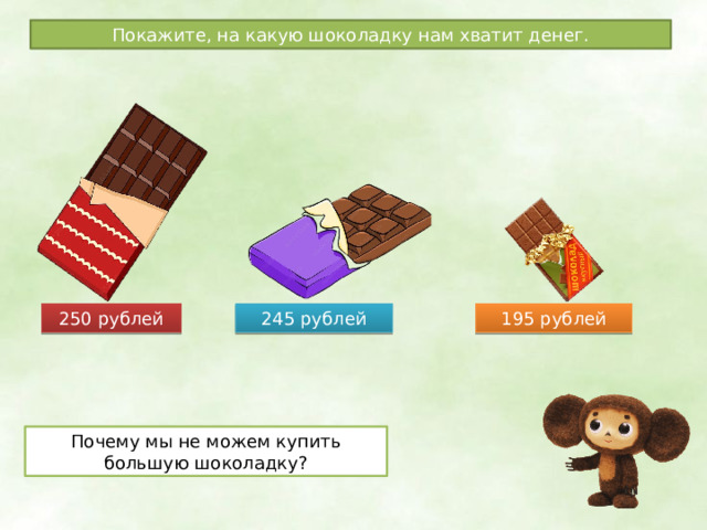 Покажите, на какую шоколадку нам хватит денег. 250 рублей 245 рублей 195 рублей Почему мы не можем купить большую шоколадку? 